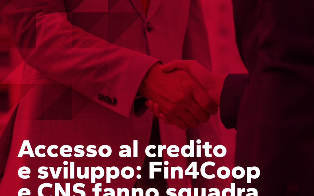 Accesso al credito e sviluppo: Fin4Coop e CNS fanno squadra per le cooperative